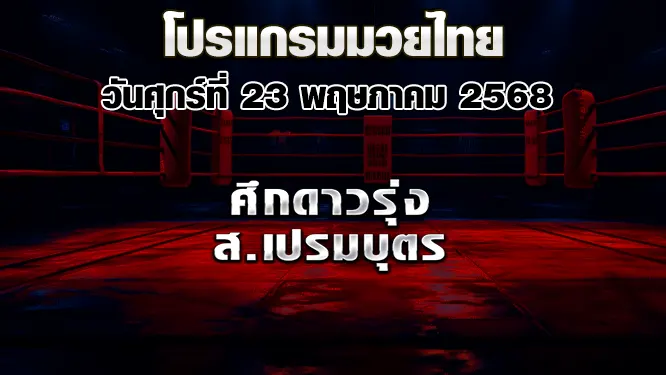 โปรแกรมมวยไทย วันศุกร์ที่ 23 พฤษภาคม 2568