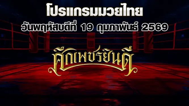 โปรแกรมมวยไทย วันพฤหัสบดีที่ 19 กุมภาพันธ์ 2569